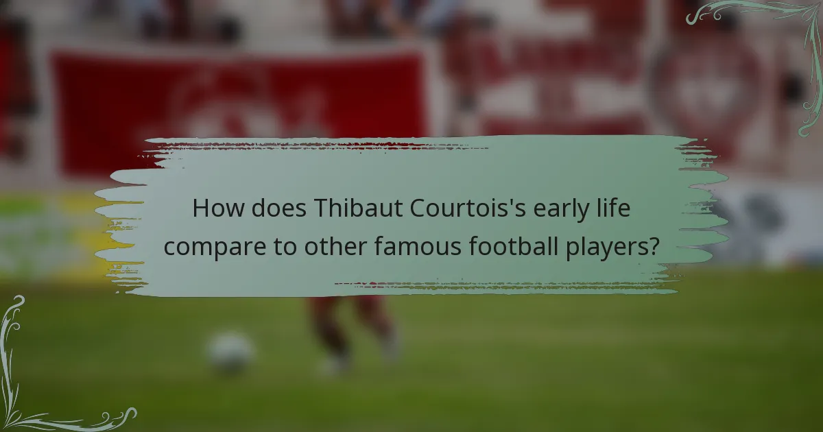 How does Thibaut Courtois's early life compare to other famous football players?
