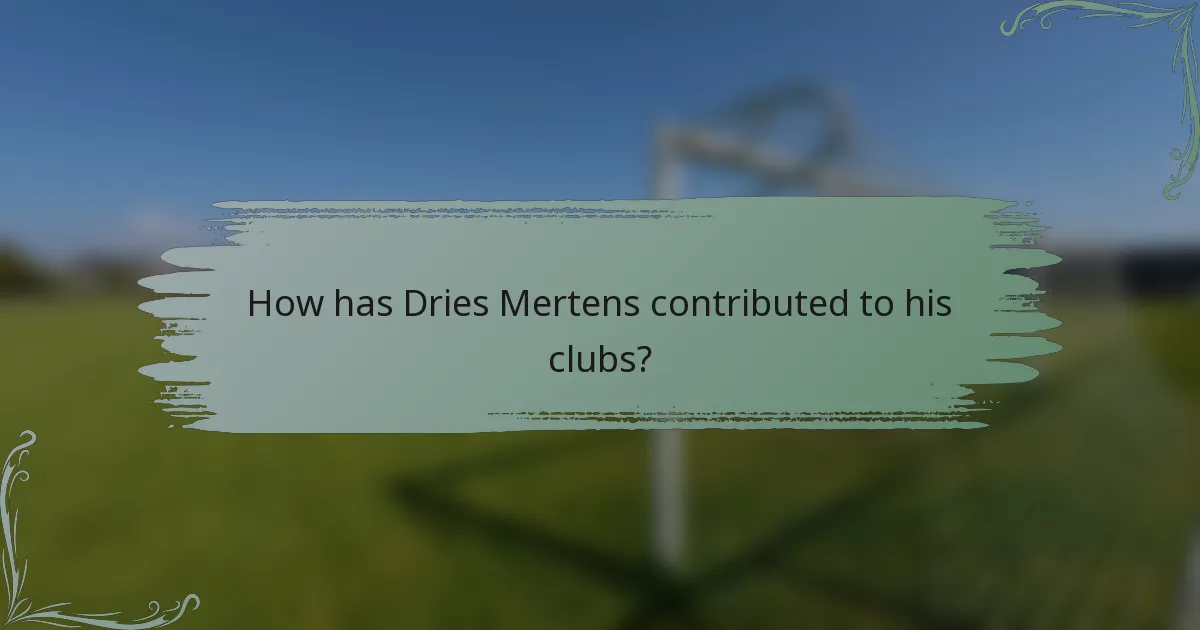 How has Dries Mertens contributed to his clubs?