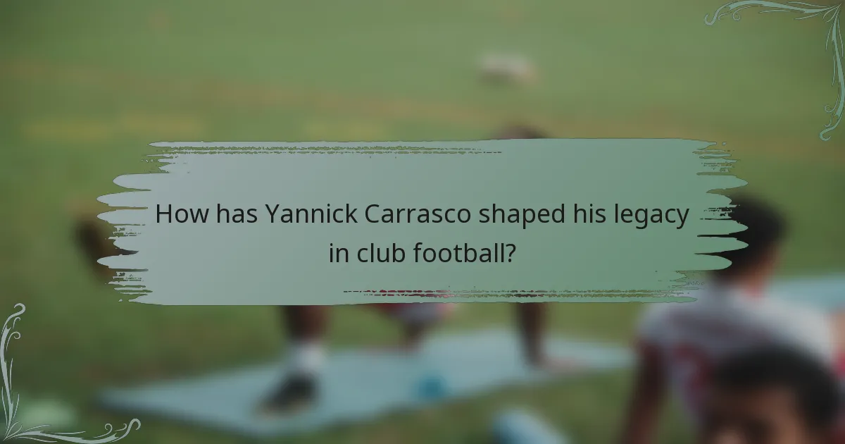 How has Yannick Carrasco shaped his legacy in club football?