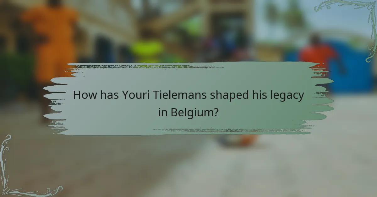 How has Youri Tielemans shaped his legacy in Belgium?