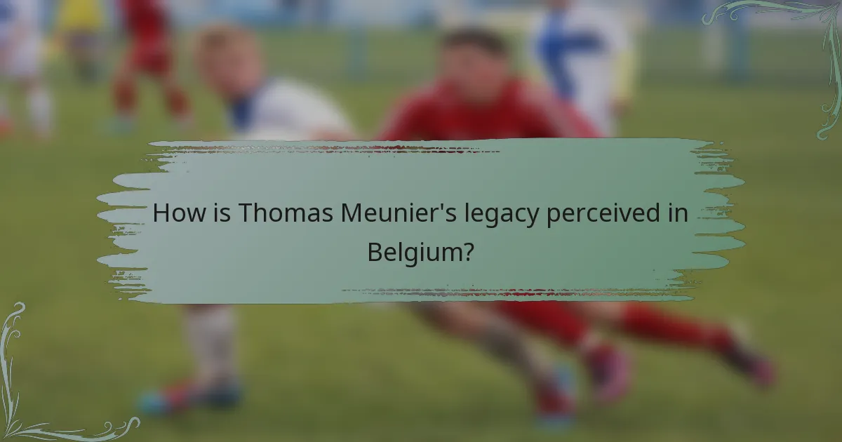 How is Thomas Meunier's legacy perceived in Belgium?