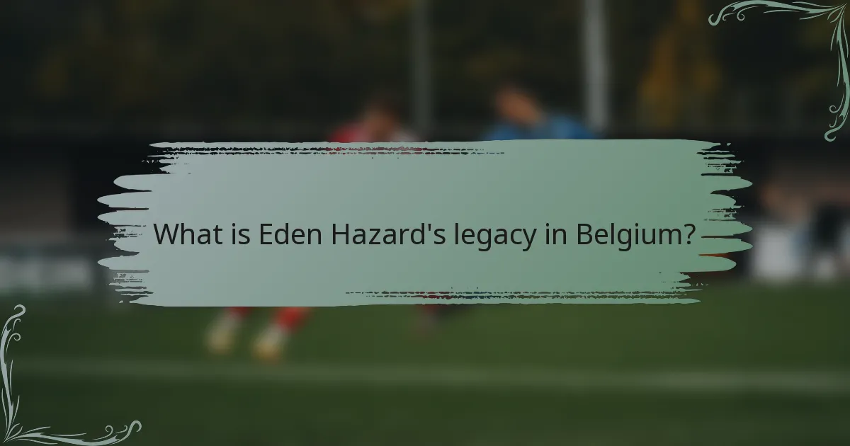 What is Eden Hazard's legacy in Belgium?