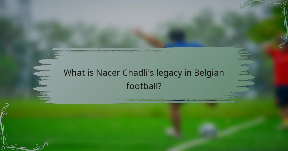 What is Nacer Chadli's legacy in Belgian football?