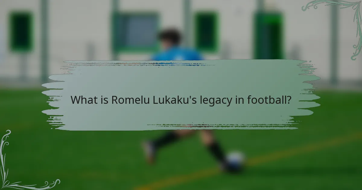 What is Romelu Lukaku's legacy in football?