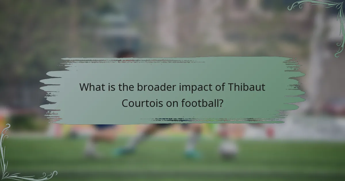 What is the broader impact of Thibaut Courtois on football?