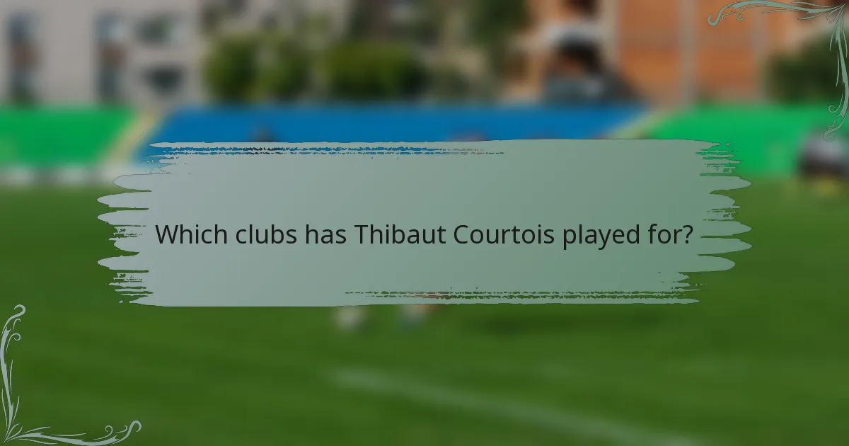 Which clubs has Thibaut Courtois played for?