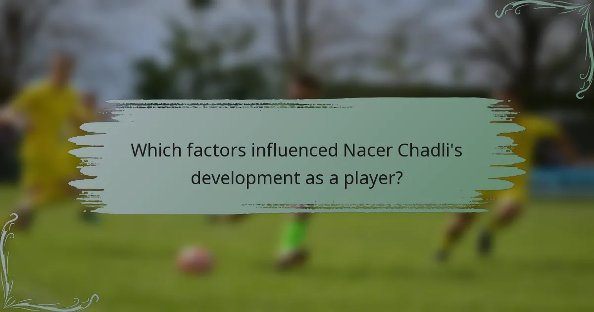 Which factors influenced Nacer Chadli's development as a player?