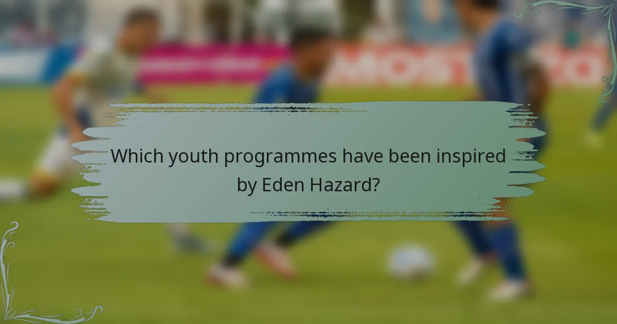 Which youth programmes have been inspired by Eden Hazard?
